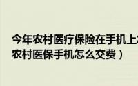 今年农村医疗保险在手机上怎么交费（10月17日2022年的农村医保手机怎么交费）