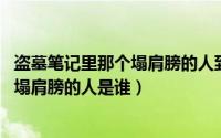 盗墓笔记里那个塌肩膀的人到底是谁（10月17日盗墓笔记中塌肩膀的人是谁）