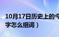 10月17日历史上的今天大事件（10月17日框字怎么组词）