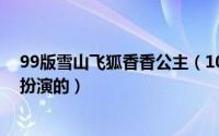 99版雪山飞狐香香公主（10月17日雪山飞狐香香公主是谁扮演的）