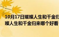 10月17日璀璨人生和千金归来哪个好看一点（10月17日璀璨人生和千金归来哪个好看）