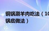 铜锅涮羊肉吃法（10月17日北京铜锅涮羊肉锅底做法）