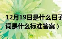 12月19日是什么日子（10月08日决定的反义词是什么标准答案）