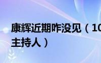 康辉近期咋没见（10月08日康辉为什么离开主持人）