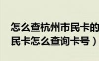 怎么查杭州市民卡的卡号（10月17日杭州市民卡怎么查询卡号）