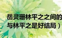 岳灵珊林平之之间的感情（10月17日岳灵珊与林平之是好结局）