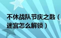 不休战队节庆之匙（10月17日不休战队秘境迷宫怎么解锁）