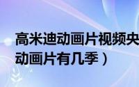 高米迪动画片视频央视网（10月17日高米迪动画片有几季）