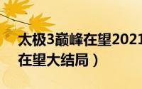 太极3巅峰在望2021（10月17日太极3巅峰在望大结局）