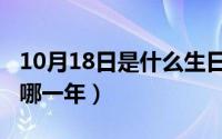 10月18日是什么生日（10月18日丁酉年是指哪一年）