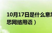 10月17日是什么意思（10月17日cg什么意思网络用语）