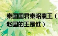 秦国国君秦昭襄王（10月18日秦昭襄王时期赵国的王是谁）