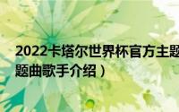 2022卡塔尔世界杯官方主题曲（10月08日卡塔尔世界杯主题曲歌手介绍）