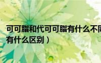 可可脂和代可可脂有什么不同（10月18日可可脂与代可可脂有什么区别）