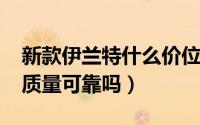 新款伊兰特什么价位（10月17日新款伊兰特质量可靠吗）