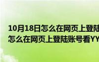 10月18日怎么在网页上登陆账号看yy直播视频（10月18日怎么在网页上登陆账号看YY直播）