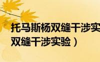 托马斯杨双缝干涉实验（10月17日托马斯杨双缝干涉实验）