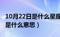 10月22日是什么星座男（10月08日真心为你是什么意思）