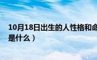 10月18日出生的人性格和命运（10月18日生人勿近的意思是什么）