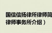 国信信扬律所律师简介（10月18日国信信扬律师事务所介绍）