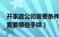 开家政公司需要条件（10月17日开家政公司需要哪些手续）