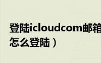 登陆icloudcom邮箱（10月17日icloud邮箱怎么登陆）