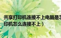 共享打印机连接不上电脑是怎么回事（10月18日电脑共享打印机怎么连接不上）