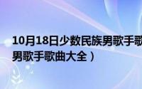 10月18日少数民族男歌手歌曲大全集（10月18日少数民族男歌手歌曲大全）