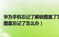 华为手机忘记了解锁图案了怎么办（10月18日华为手机解锁图案忘记了怎么办）