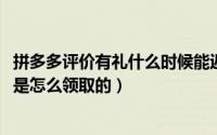 拼多多评价有礼什么时候能返钱（10月18日拼多多好评有礼是怎么领取的）