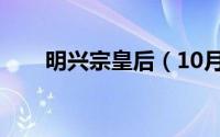 明兴宗皇后（10月18日明兴宗年号）