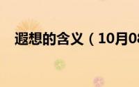 遐想的含义（10月08日遐想是什么意思）