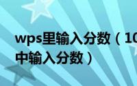 wps里输入分数（10月18日怎么在wps文字中输入分数）