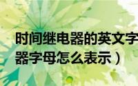 时间继电器的英文字母（10月18日时间继电器字母怎么表示）