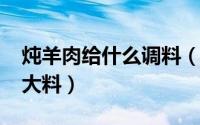 炖羊肉给什么调料（10月18日炖羊肉放什么大料）