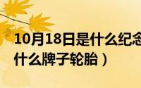 10月18日是什么纪念日（10月18日tercel是什么牌子轮胎）