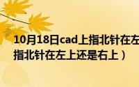 10月18日cad上指北针在左上还是右上（10月18日Cad上指北针在左上还是右上）