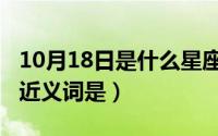 10月18日是什么星座的人（10月18日几乎的近义词是）