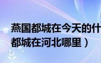 燕国都城在今天的什么地方（10月18日燕国都城在河北哪里）