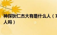 神探狄仁杰大有是什么人（10月18日神探狄仁杰陆大有是好人吗）