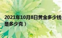 2021年10月8日黄金多少钱一克（10月08日1盎司黄金到底是多少克）