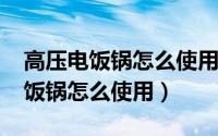 高压电饭锅怎么使用方法（10月19日高压电饭锅怎么使用）