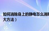 如何消除身上的静电怎么消除（10月19日消除身上静电的三大方法）