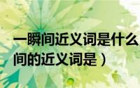 一瞬间近义词是什么 三年级（10月19日一瞬间的近义词是）