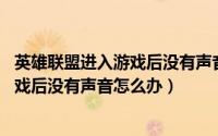 英雄联盟进入游戏后没有声音怎么办（10月08日LOL进入游戏后没有声音怎么办）