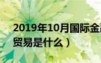 2019年10月国际金融（10月18日国际金融贸易是什么）