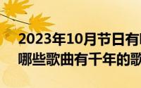 2023年10月节日有哪些节日（10月08日有哪些歌曲有千年的歌词）