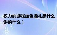 权力的游戏血色婚礼是什么（10月19日权力的游戏血色婚礼讲的什么）