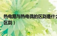 热电阻与热电偶的区别是什么（10月08日热电偶与热电阻的区别）