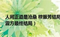 人间正道是沧桑 穆振芳结局（10月19日人间正道是沧桑穆震方最终结局）